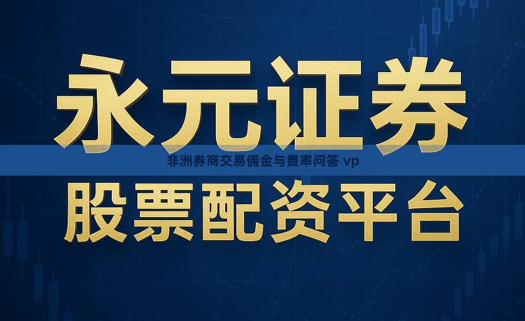 非洲券商交易佣金与费率问答 vp