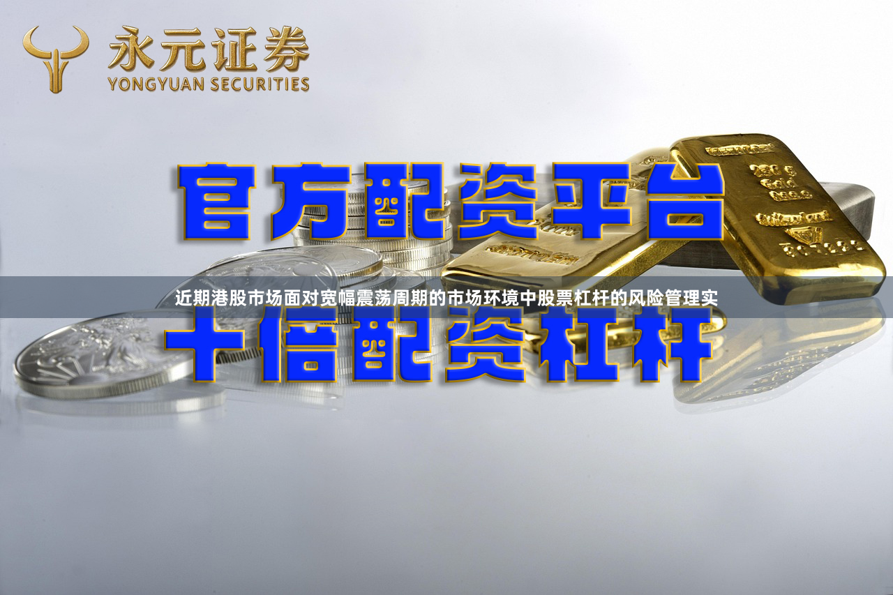 近期港股市场面对宽幅震荡周期的市场环境中股票杠杆的风险管理实