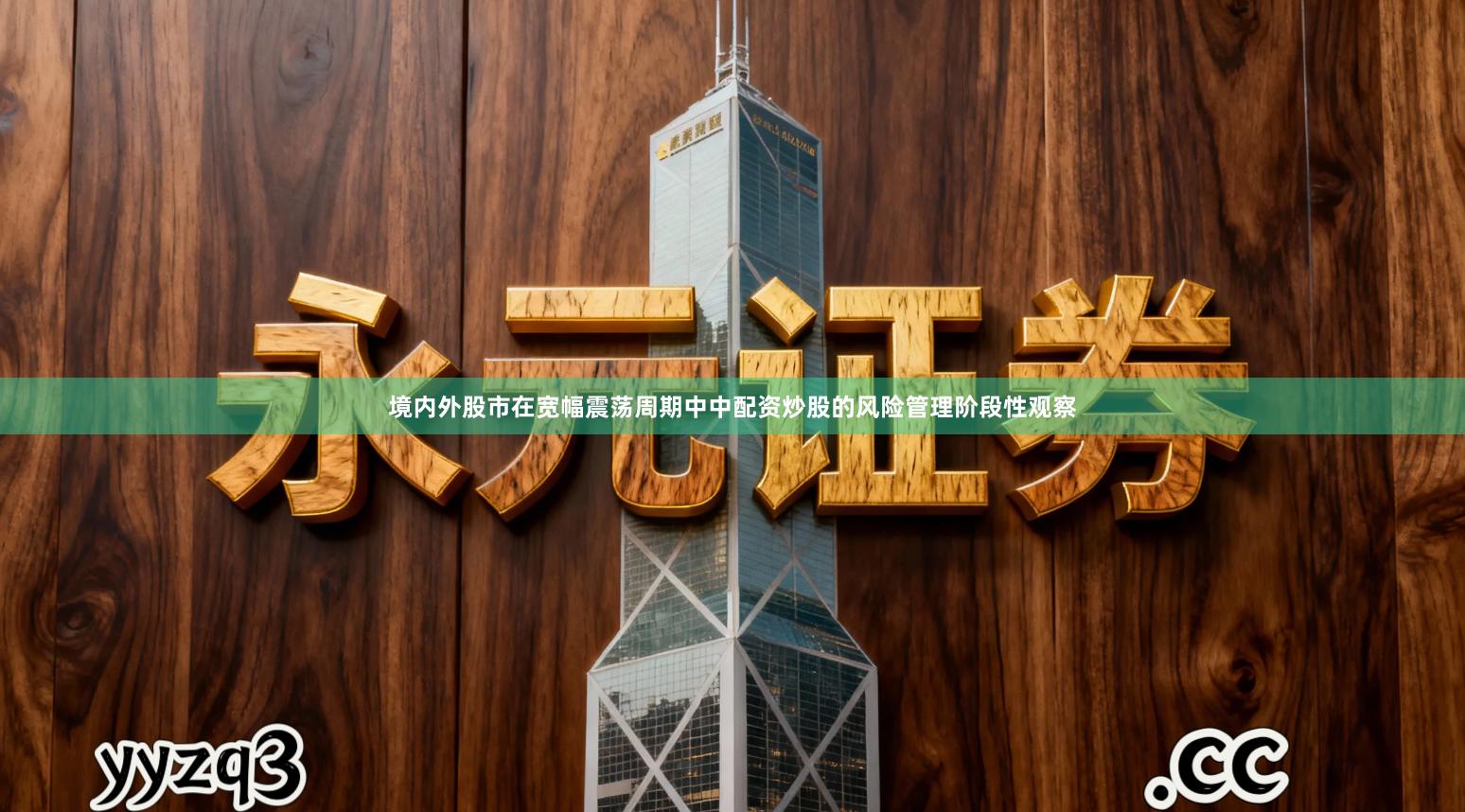 境内外股市在宽幅震荡周期中中配资炒股的风险管理阶段性观察