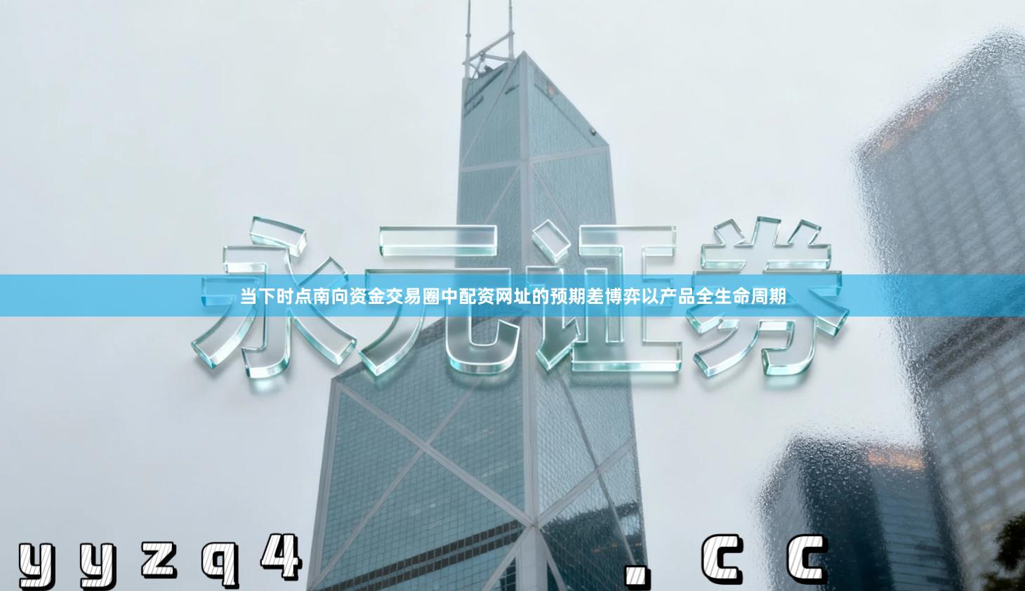 当下时点南向资金交易圈中配资网址的预期差博弈以产品全生命周期