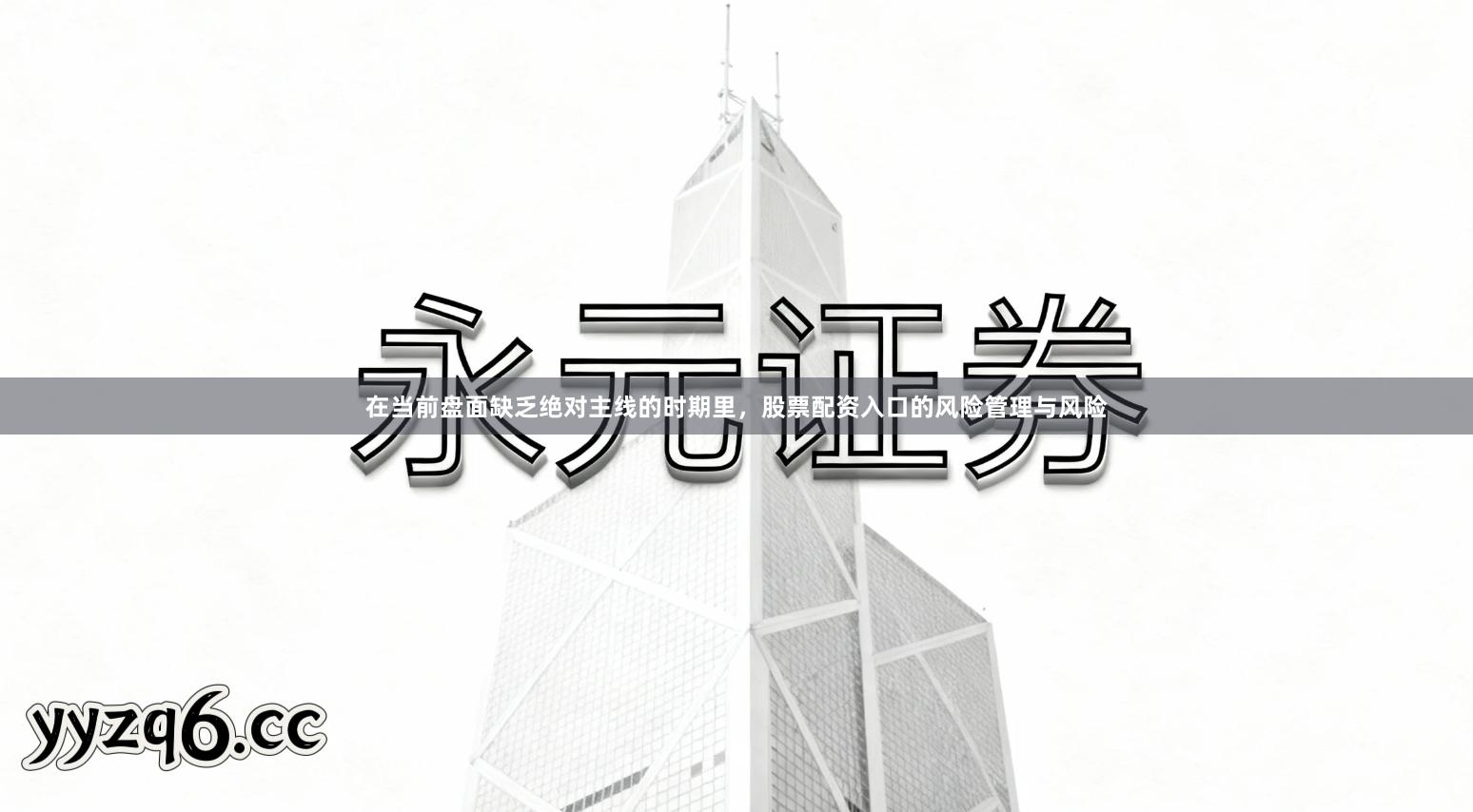 在当前盘面缺乏绝对主线的时期里，股票配资入口的风险管理与风险