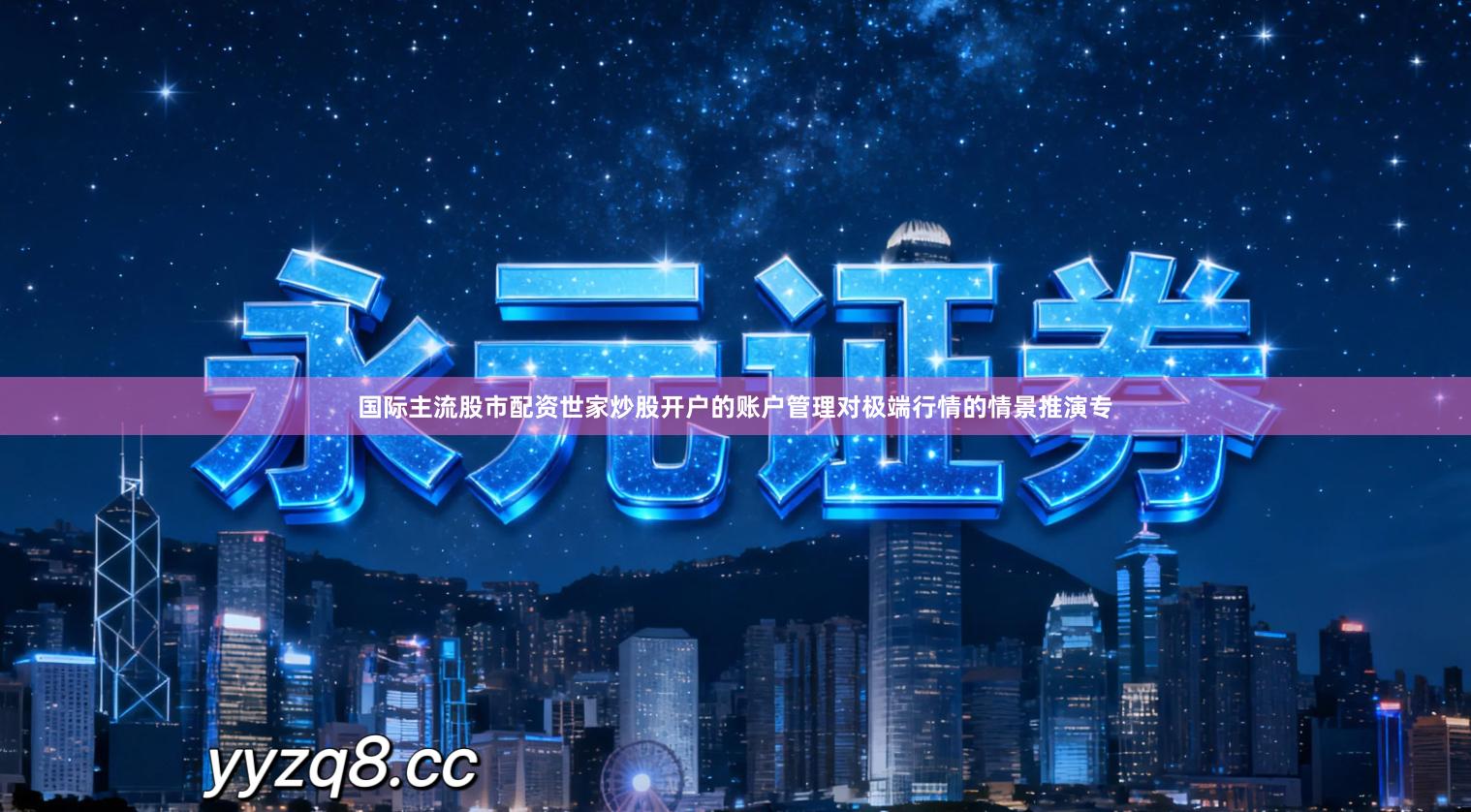 国际主流股市配资世家炒股开户的账户管理对极端行情的情景推演专