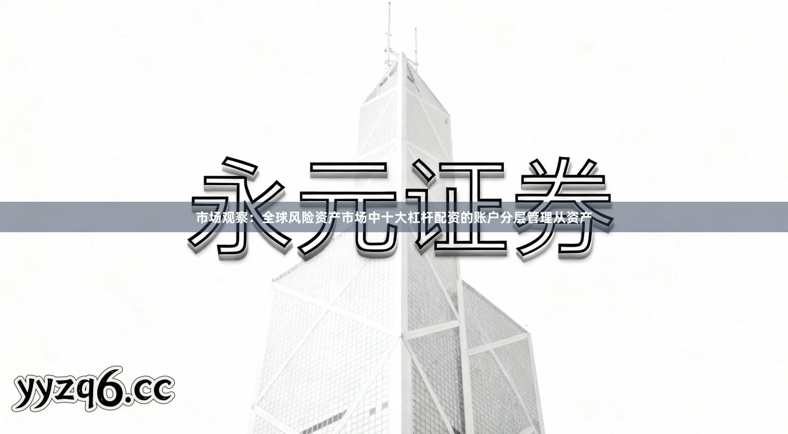市场观察：全球风险资产市场中十大杠杆配资的账户分层管理从资产
