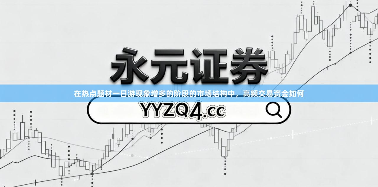 在热点题材一日游现象增多的阶段的市场结构中，高频交易资金如何