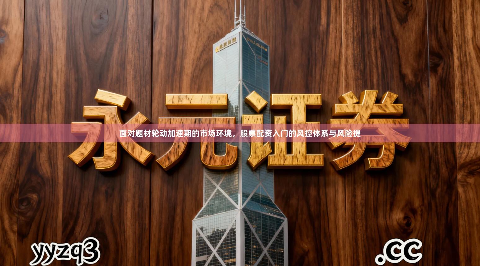 面对题材轮动加速期的市场环境，股票配资入门的风控体系与风险提