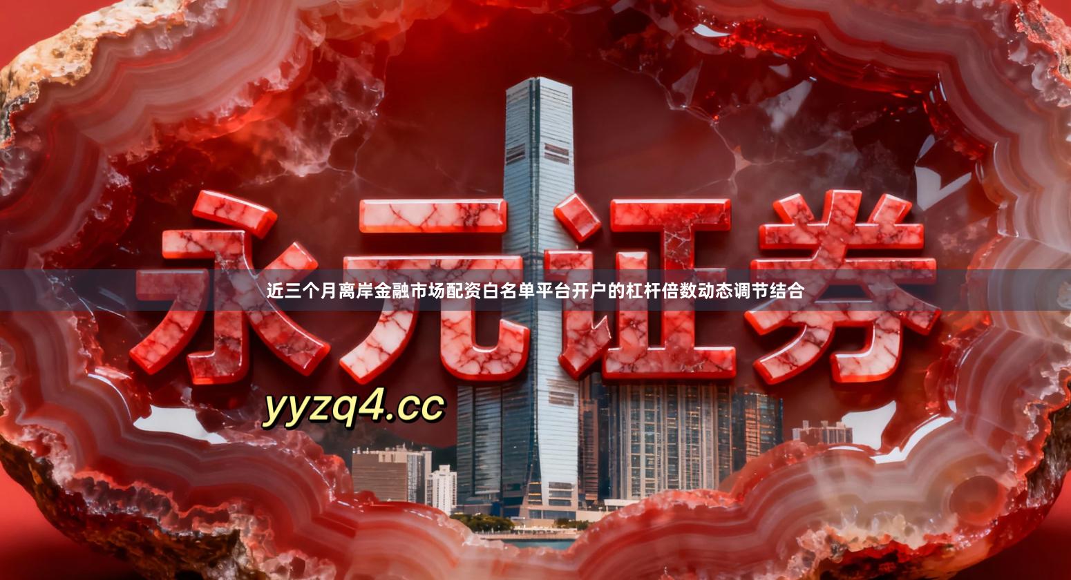 近三个月离岸金融市场配资白名单平台开户的杠杆倍数动态调节结合