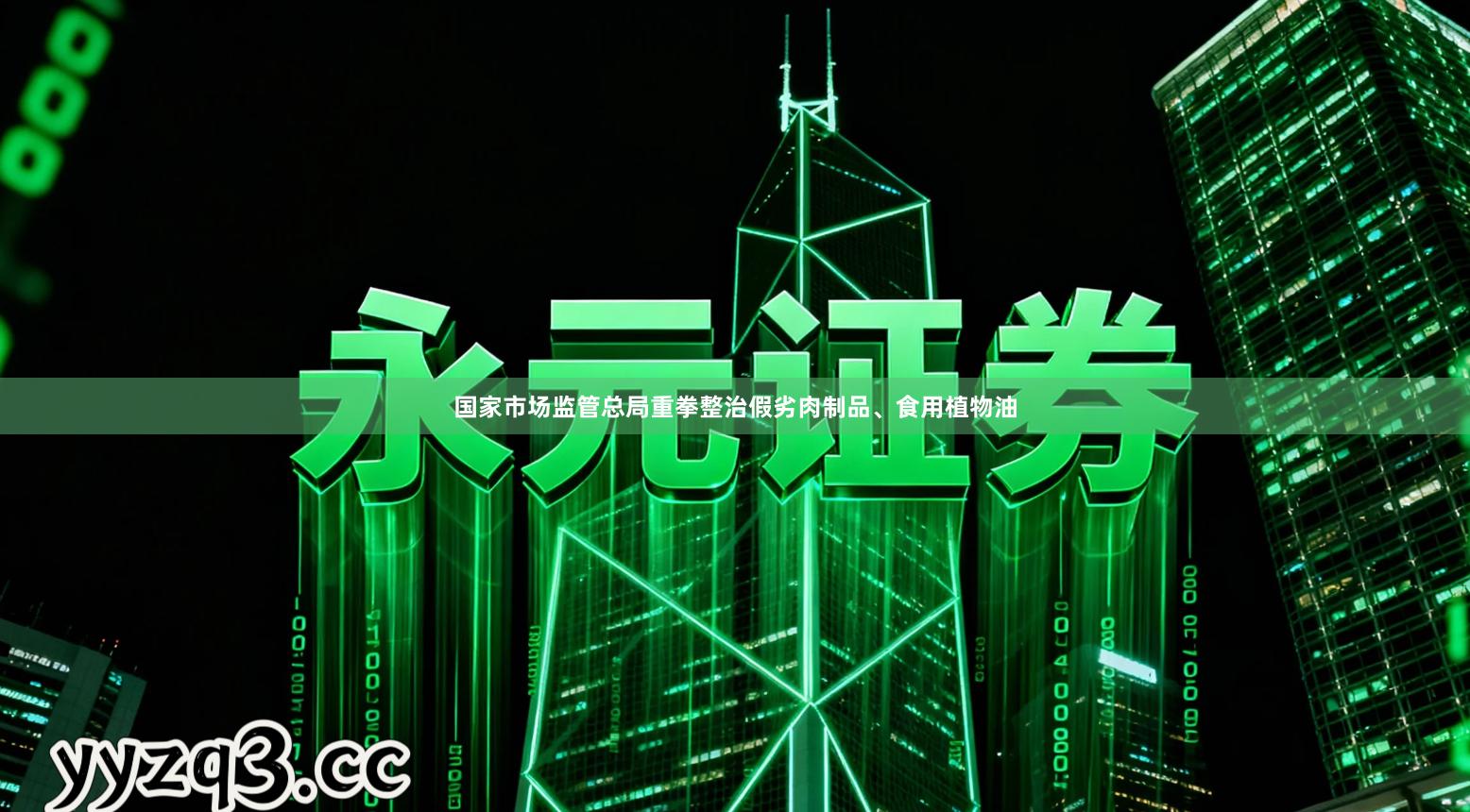 国家市场监管总局重拳整治假劣肉制品、食用植物油