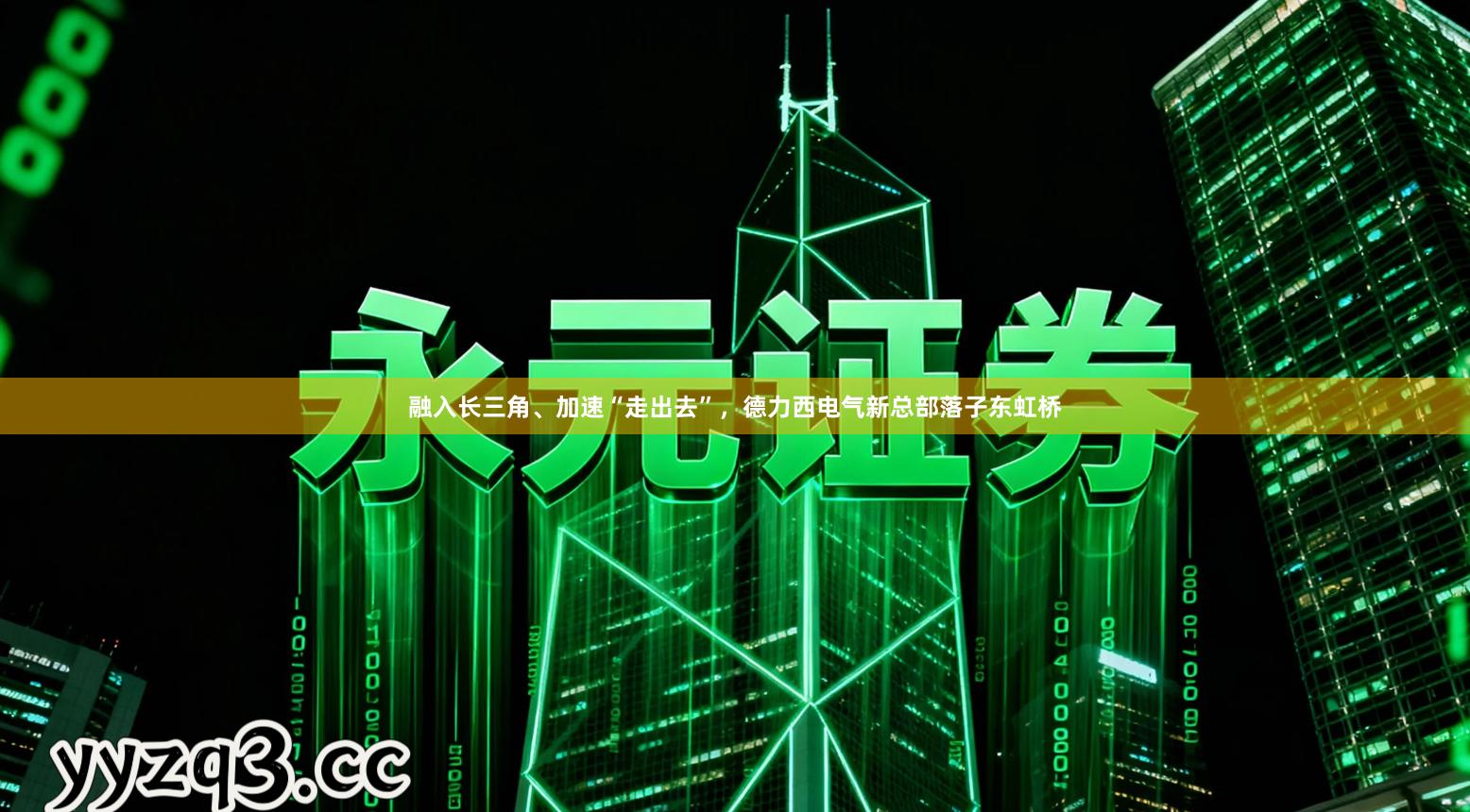 融入长三角、加速“走出去”，德力西电气新总部落子东虹桥